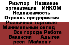 Риэлтор › Название организации ­ ИНКОМ-Недвижимость › Отрасль предприятия ­ Розничная торговля › Минимальный оклад ­ 60 000 - Все города Работа » Вакансии   . Адыгея респ.,Майкоп г.